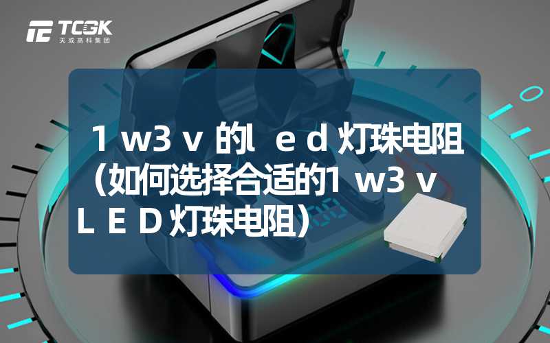 1w3v的led灯珠电阻（如何选择合适的1w3v LED灯珠电阻）